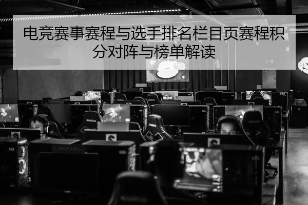 电竞赛事赛程与选手排名栏目页赛程积分对阵与榜单解读